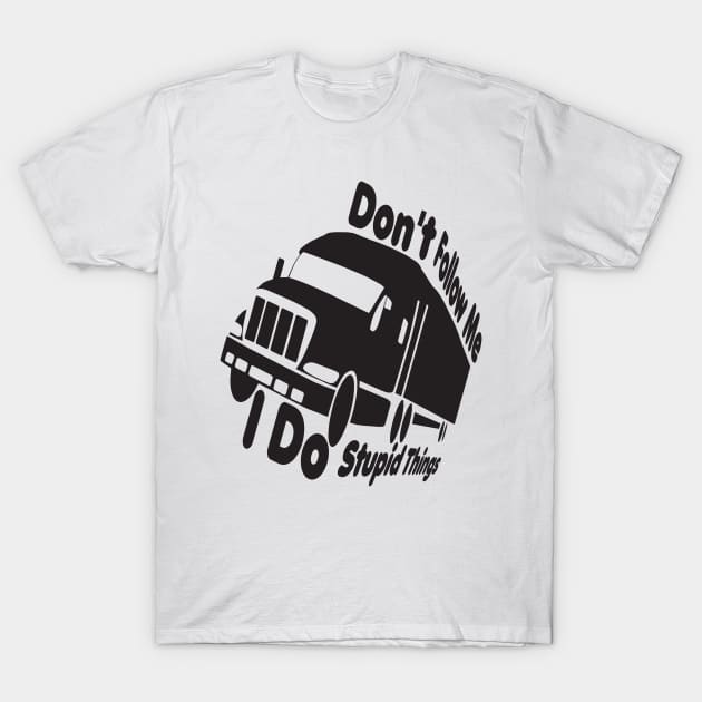 dont follow me i do stupid things,Truck Driver, Funny Trucker,Trucker Quote father mom T-Shirt by Djalal